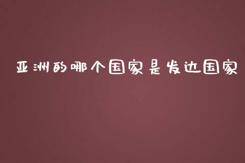 亚洲的哪个国家是发达国家_https://m.jnlaobingbanjia.com_全球市场_第1张