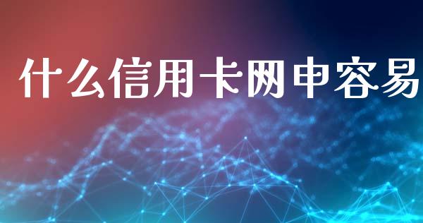 什么信用卡网申容易_https://m.jnlaobingbanjia.com_股市新闻_第1张
