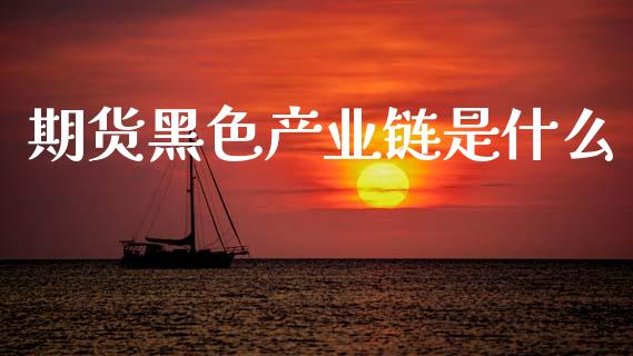 期货黑色产业链是什么_https://m.jnlaobingbanjia.com_区块链_第1张