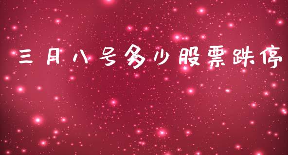 三月八号多少股票跌停_https://m.jnlaobingbanjia.com_基金市场_第1张