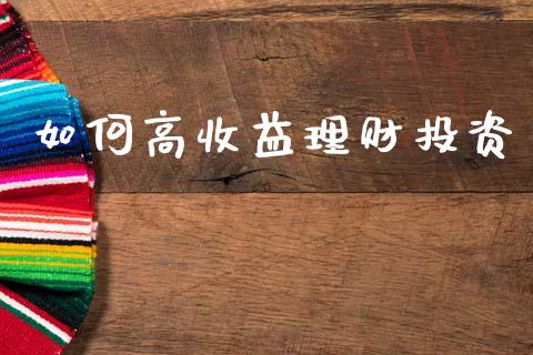 如何高收益理财投资_https://m.jnlaobingbanjia.com_区块链_第1张