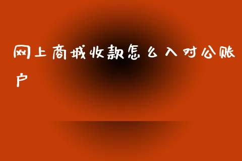 网上商城收款怎么入对公账户_https://m.jnlaobingbanjia.com_理财规划_第1张