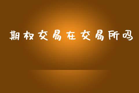 期权交易在交易所吗_https://m.jnlaobingbanjia.com_基金市场_第1张