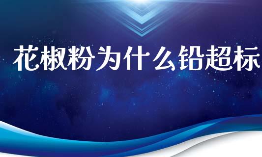 花椒粉为什么铅超标_https://m.jnlaobingbanjia.com_金融监管_第1张