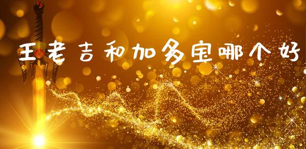 王老吉和加多宝哪个好_https://m.jnlaobingbanjia.com_理财规划_第1张