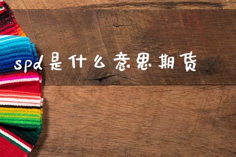 spd是什么意思期货_https://m.jnlaobingbanjia.com_金融监管_第1张
