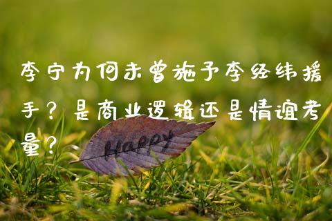 李宁为何未曾施予李经纬援手？是商业逻辑还是情谊考量？_https://m.jnlaobingbanjia.com_股市新闻_第1张