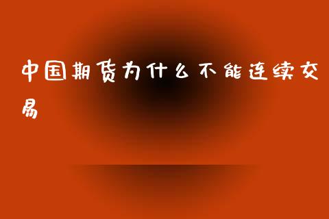 中国期货为什么不能连续交易_https://m.jnlaobingbanjia.com_金融监管_第1张