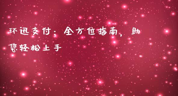 环迅支付：全方位指南，助您轻松上手_https://m.jnlaobingbanjia.com_区块链_第1张
