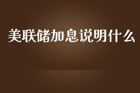 美联储加息说明什么_https://m.jnlaobingbanjia.com_金融监管_第1张