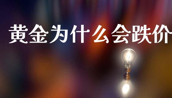 黄金为什么会跌价_https://m.jnlaobingbanjia.com_股市新闻_第1张