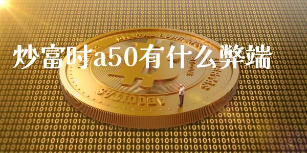 炒富时a50有什么弊端_https://m.jnlaobingbanjia.com_股市新闻_第1张