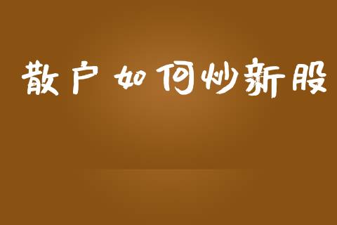 散户如何炒新股_https://m.jnlaobingbanjia.com_区块链_第1张