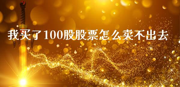 我买了100股股票怎么卖不出去_https://m.jnlaobingbanjia.com_区块链_第1张