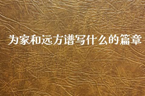 为家和远方谱写什么的篇章_https://m.jnlaobingbanjia.com_股市新闻_第1张