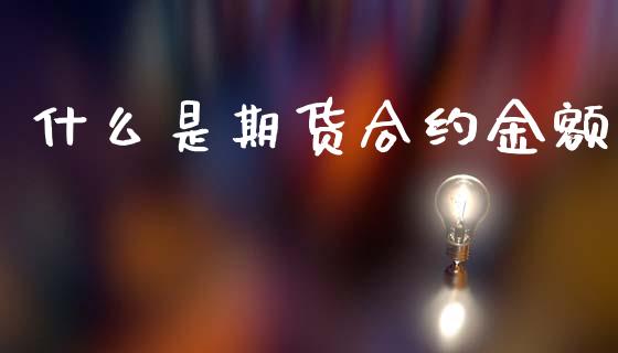 什么是期货合约金额_https://m.jnlaobingbanjia.com_区块链_第1张