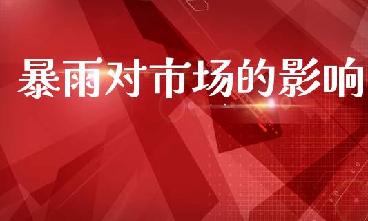 暴雨对市场的影响_https://m.jnlaobingbanjia.com_股市新闻_第1张
