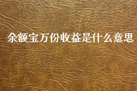 余额宝万份收益是什么意思_https://m.jnlaobingbanjia.com_金融监管_第1张