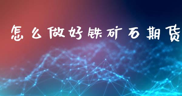 怎么做好铁矿石期货_https://m.jnlaobingbanjia.com_基金市场_第1张