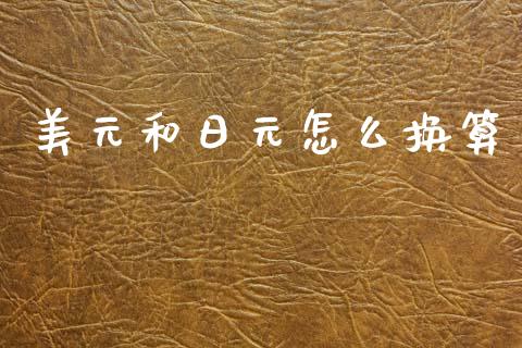 美元和日元怎么换算_https://m.jnlaobingbanjia.com_基金市场_第1张