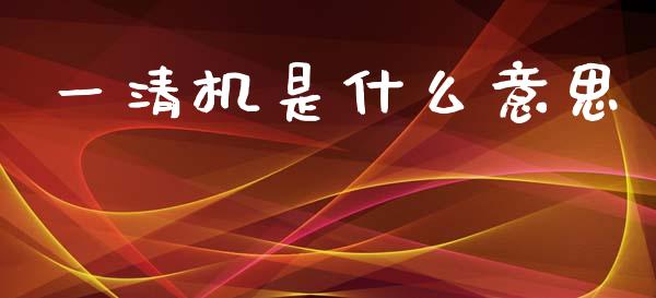 一清机是什么意思_https://m.jnlaobingbanjia.com_理财规划_第1张