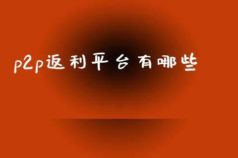 p2p返利平台有哪些_https://m.jnlaobingbanjia.com_理财规划_第1张