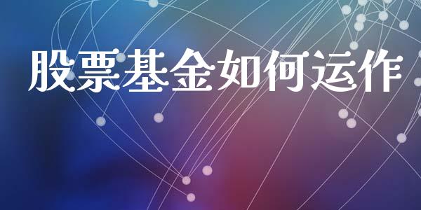 股票基金如何运作_https://m.jnlaobingbanjia.com_基金市场_第1张