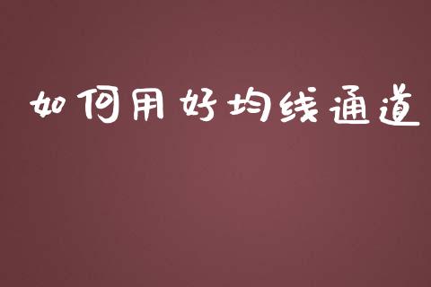 如何用好均线通道_https://m.jnlaobingbanjia.com_全球市场_第1张