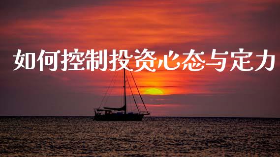 如何控制投资心态与定力_https://m.jnlaobingbanjia.com_理财规划_第1张