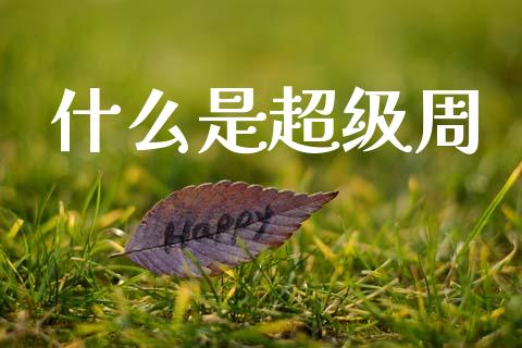 什么是超级周_https://m.jnlaobingbanjia.com_股市新闻_第1张