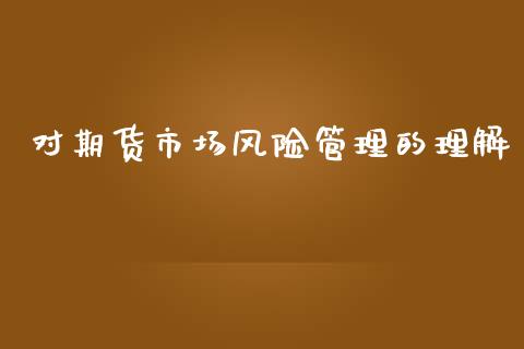 对期货市场风险管理的理解_https://m.jnlaobingbanjia.com_基金市场_第1张