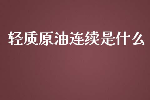 轻质原油连续是什么_https://m.jnlaobingbanjia.com_基金市场_第1张