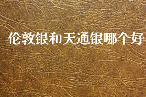 伦敦银和天通银哪个好_https://m.jnlaobingbanjia.com_区块链_第1张