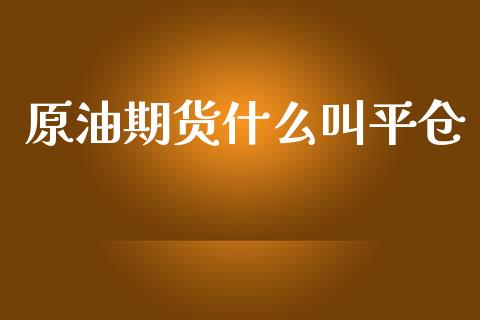 原油期货什么叫平仓_https://m.jnlaobingbanjia.com_区块链_第1张