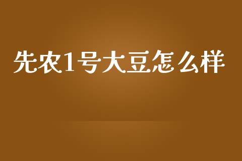 先农1号大豆怎么样_https://m.jnlaobingbanjia.com_全球市场_第1张