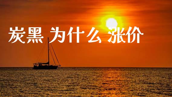 炭黑 为什么 涨价_https://m.jnlaobingbanjia.com_全球市场_第1张