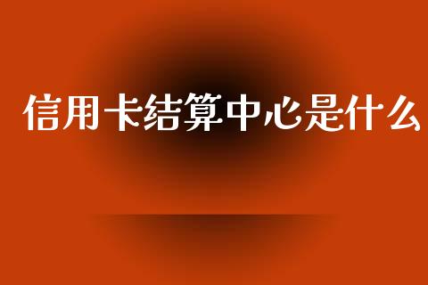 信用卡结算中心是什么_https://m.jnlaobingbanjia.com_区块链_第1张