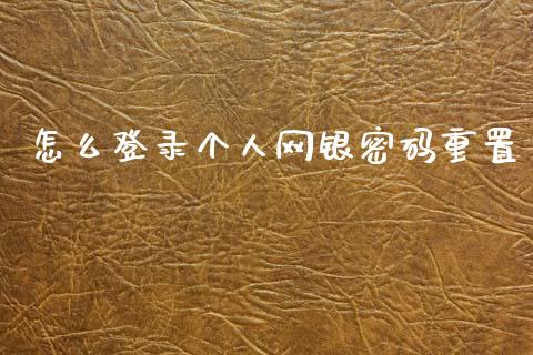 怎么登录个人网银密码重置_https://m.jnlaobingbanjia.com_理财规划_第1张