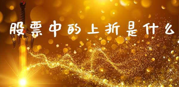 股票中的上折是什么_https://m.jnlaobingbanjia.com_区块链_第1张