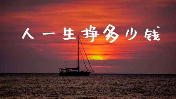 人一生挣多少钱_https://m.jnlaobingbanjia.com_股市新闻_第1张