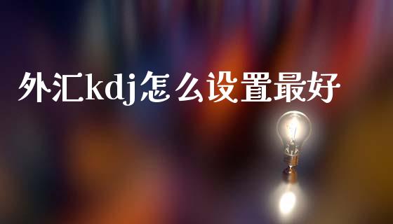 外汇kdj怎么设置最好_https://m.jnlaobingbanjia.com_全球市场_第1张