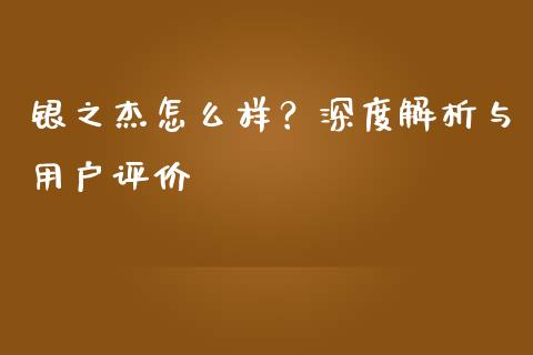 银之杰怎么样？深度解析与用户评价_https://m.jnlaobingbanjia.com_区块链_第1张