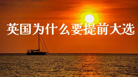 英国为什么要提前大选_https://m.jnlaobingbanjia.com_金融监管_第1张