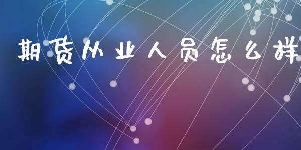 期货从业人员怎么样_股市新闻_第1张_全球市场_股市新闻_理财规划_金融监管_区块链_基金市场 期货从业人员怎么样_https://m.jnlaobingbanjia.com_股市新闻_第1张