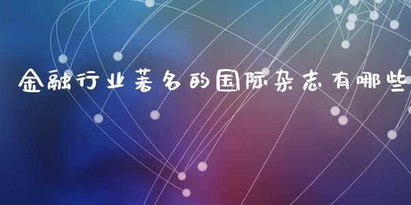 金融行业著名的国际杂志有哪些_https://m.jnlaobingbanjia.com_基金市场_第1张