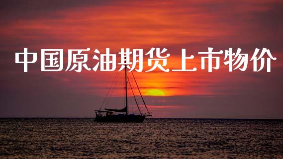 中国原油期货上市物价_https://m.jnlaobingbanjia.com_股市新闻_第1张