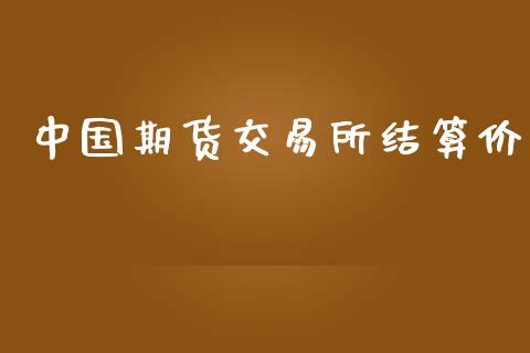 中国期货交易所结算价_https://m.jnlaobingbanjia.com_金融监管_第1张