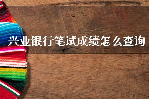 兴业银行笔试成绩怎么查询_https://m.jnlaobingbanjia.com_理财规划_第1张