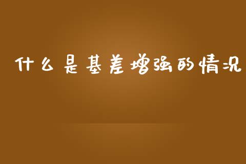 什么是基差增强的情况_https://m.jnlaobingbanjia.com_理财规划_第1张