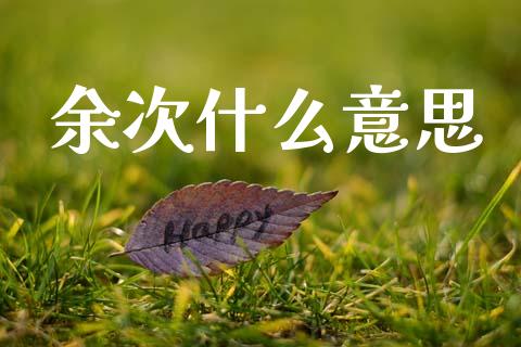 余次什么意思_https://m.jnlaobingbanjia.com_区块链_第1张